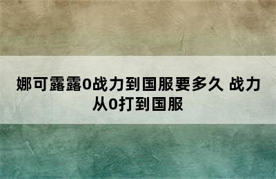 娜可露露0战力到国服要多久 战力从0打到国服